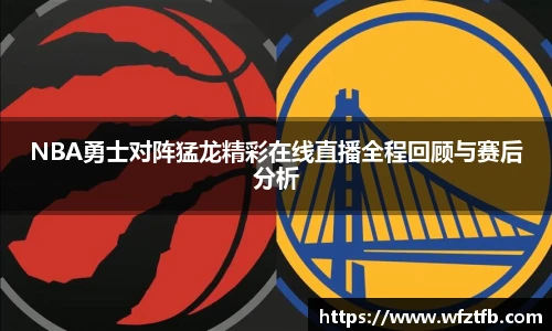 NBA勇士对阵猛龙精彩在线直播全程回顾与赛后分析