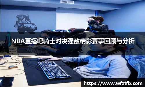 NBA直播吧骑士对决强敌精彩赛事回顾与分析
