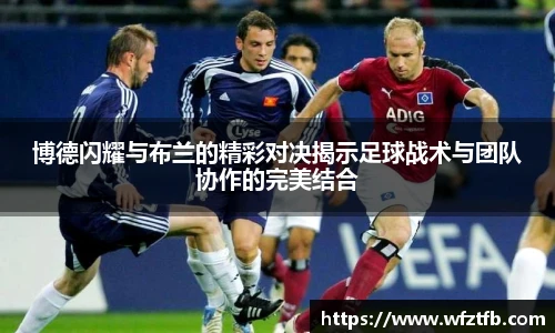 博德闪耀与布兰的精彩对决揭示足球战术与团队协作的完美结合