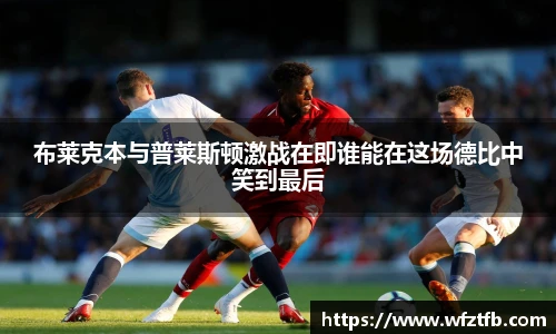 布莱克本与普莱斯顿激战在即谁能在这场德比中笑到最后